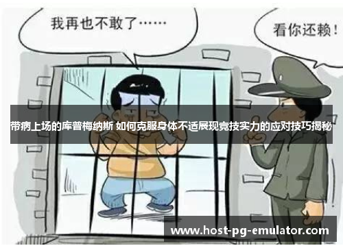 带病上场的库普梅纳斯 如何克服身体不适展现竞技实力的应对技巧揭秘