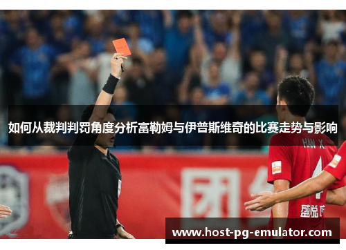 如何从裁判判罚角度分析富勒姆与伊普斯维奇的比赛走势与影响 如何从裁判判罚角度分析富勒姆与伊普斯维奇的比赛走势与影响
