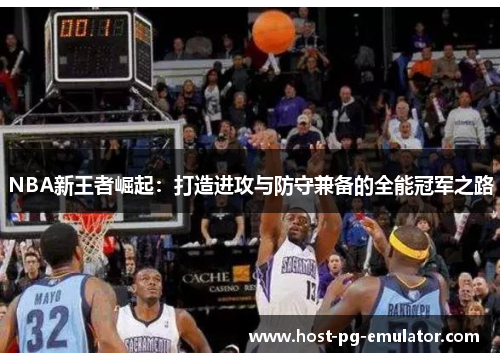 NBA新王者崛起:打造进攻与防守兼备的全能冠军之路 NBA新王者崛起:打造进攻与防守兼备的全能冠军之路