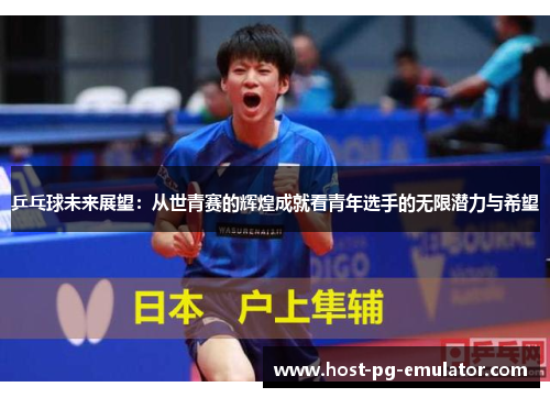 乒乓球未来展望：从世青赛的辉煌成就看青年选手的无限潜力与希望