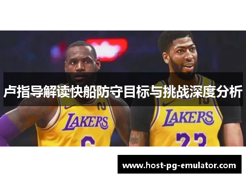 卢指导解读快船防守目标与挑战深度分析 卢指导解读快船防守目标与挑战深度分析