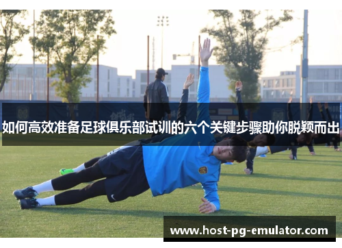 如何高效准备足球俱乐部试训的六个关键步骤助你脱颖而出 如何高效准备足球俱乐部试训的六个关键步骤助你脱颖而出