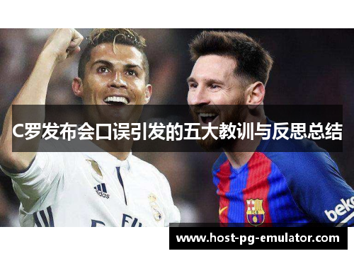 C罗发布会口误引发的五大教训与反思总结 C罗发布会口误引发的五大教训与反思总结