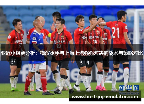 亚冠小组赛分析：横滨水手与上海上港强强对决的战术与策略对比