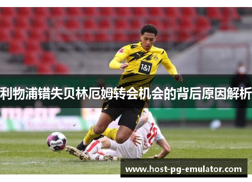 利物浦错失贝林厄姆转会机会的背后原因解析 利物浦错失贝林厄姆转会机会的背后原因解析