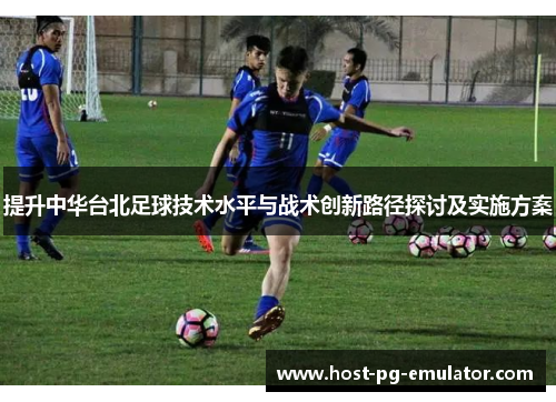 提升中华台北足球技术水平与战术创新路径探讨及实施方案