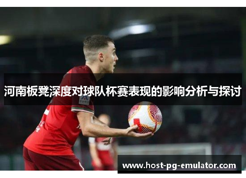 河南板凳深度对球队杯赛表现的影响分析与探讨 河南板凳深度对球队杯赛表现的影响分析与探讨