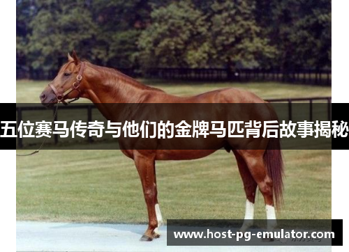 五位赛马传奇与他们的金牌马匹背后故事揭秘