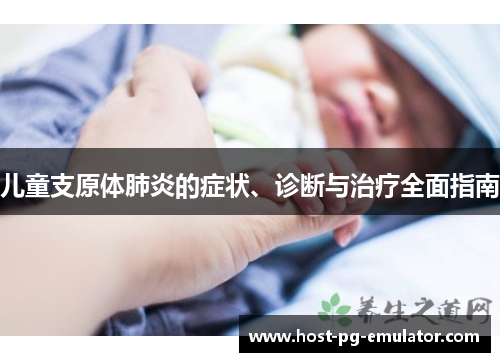 儿童支原体肺炎的症状、诊断与治疗全面指南 儿童支原体肺炎的症状、诊断与治疗全面指南