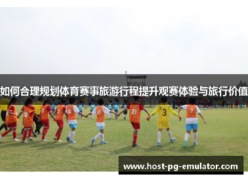 如何合理规划体育赛事旅游行程提升观赛体验与旅行价值