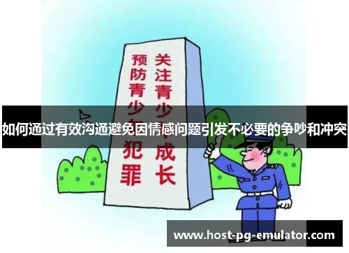 如何通过有效沟通避免因情感问题引发不必要的争吵和冲突 如何通过有效沟通避免因情感问题引发不必要的争吵和冲突