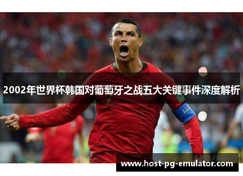 2002年世界杯韩国对葡萄牙之战五大关键事件深度解析