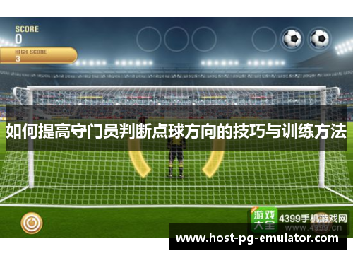如何提高守门员判断点球方向的技巧与训练方法 如何提高守门员判断点球方向的技巧与训练方法