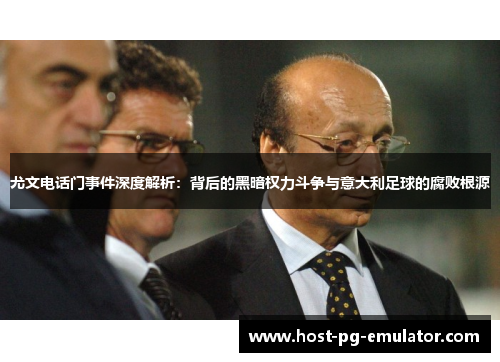 尤文电话门事件深度解析:背后的黑暗权力斗争与意大利足球的腐败根源 尤文电话门事件深度解析:背后的黑暗权力斗争与意大利足球的腐败根源