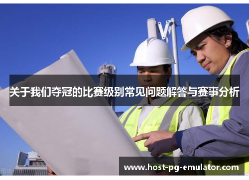 关于我们夺冠的比赛级别常见问题解答与赛事分析 关于我们夺冠的比赛级别常见问题解答与赛事分析