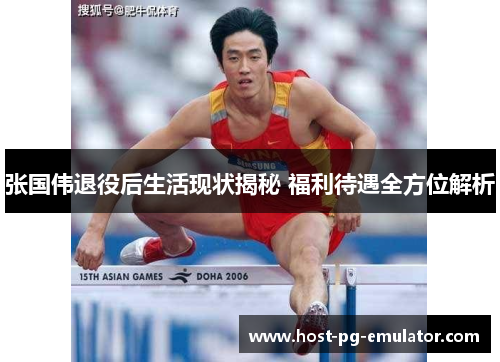 张国伟退役后生活现状揭秘 福利待遇全方位解析