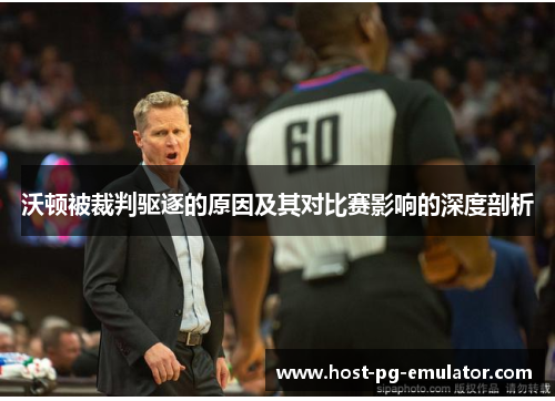 沃顿被裁判驱逐的原因及其对比赛影响的深度剖析 沃顿被裁判驱逐的原因及其对比赛影响的深度剖析