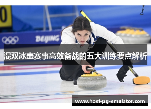 混双冰壶赛事高效备战的五大训练要点解析