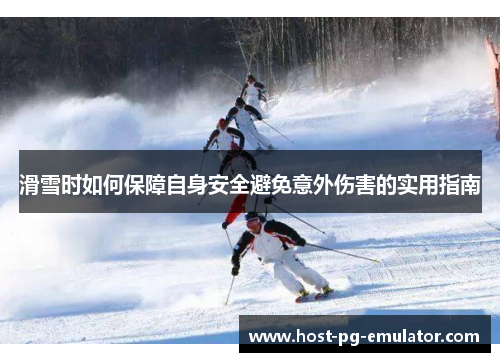 滑雪时如何保障自身安全避免意外伤害的实用指南 滑雪时如何保障自身安全避免意外伤害的实用指南