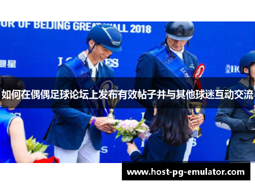 如何在偶偶足球论坛上发布有效帖子并与其他球迷互动交流