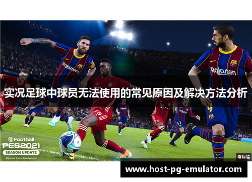 实况足球中球员无法使用的常见原因及解决方法分析 实况足球中球员无法使用的常见原因及解决方法分析