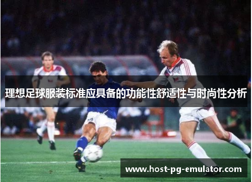 理想足球服装标准应具备的功能性舒适性与时尚性分析 理想足球服装标准应具备的功能性舒适性与时尚性分析