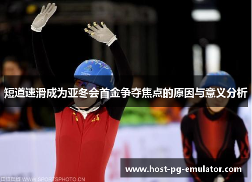 短道速滑成为亚冬会首金争夺焦点的原因与意义分析