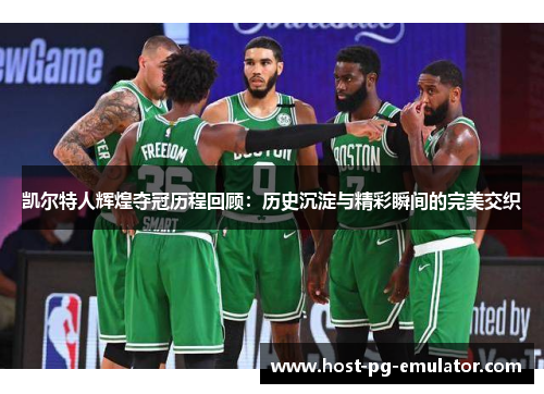 凯尔特人辉煌夺冠历程回顾:历史沉淀与精彩瞬间的完美交织 凯尔特人辉煌夺冠历程回顾:历史沉淀与精彩瞬间的完美交织