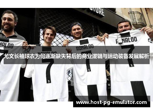 尤文长袖球衣为何逐渐缺失背后的商业逻辑与运动装备发展解析 尤文长袖球衣为何逐渐缺失背后的商业逻辑与运动装备发展解析