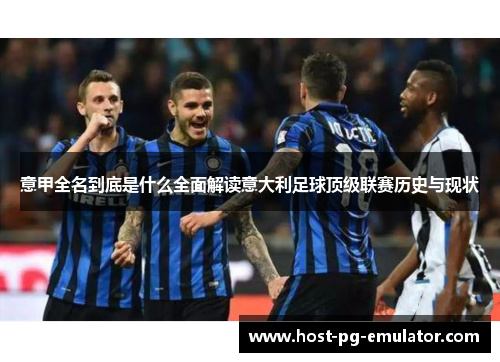 意甲全名到底是什么全面解读意大利足球顶级联赛历史与现状 意甲全名到底是什么全面解读意大利足球顶级联赛历史与现状