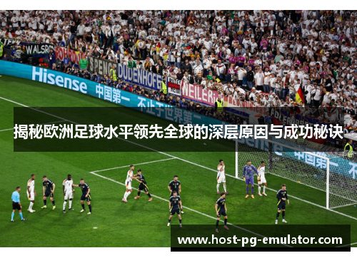 揭秘欧洲足球水平领先全球的深层原因与成功秘诀