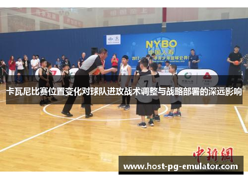 卡瓦尼比赛位置变化对球队进攻战术调整与战略部署的深远影响 卡瓦尼比赛位置变化对球队进攻战术调整与战略部署的深远影响