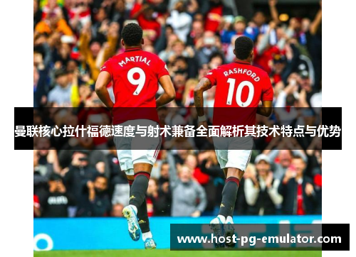 曼联核心拉什福德速度与射术兼备全面解析其技术特点与优势