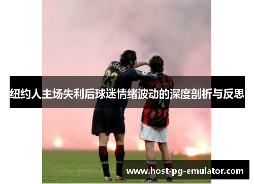 纽约人主场失利后球迷情绪波动的深度剖析与反思