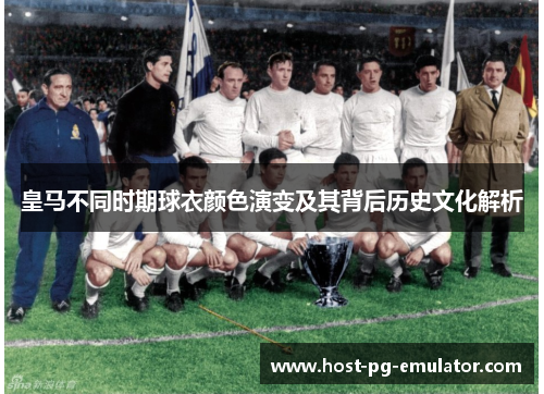 皇马不同时期球衣颜色演变及其背后历史文化解析 皇马不同时期球衣颜色演变及其背后历史文化解析