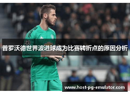 普罗沃德世界波进球成为比赛转折点的原因分析 普罗沃德世界波进球成为比赛转折点的原因分析