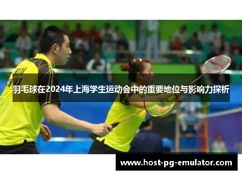 羽毛球在2024年上海学生运动会中的重要地位与影响力探析