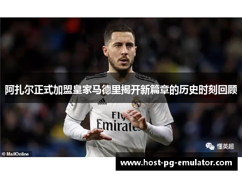 阿扎尔正式加盟皇家马德里揭开新篇章的历史时刻回顾 阿扎尔正式加盟皇家马德里揭开新篇章的历史时刻回顾