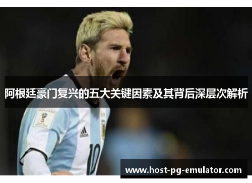 阿根廷豪门复兴的五大关键因素及其背后深层次解析 阿根廷豪门复兴的五大关键因素及其背后深层次解析