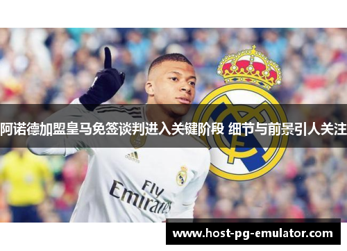 阿诺德加盟皇马免签谈判进入关键阶段 细节与前景引人关注 阿诺德加盟皇马免签谈判进入关键阶段 细节与前景引人关注