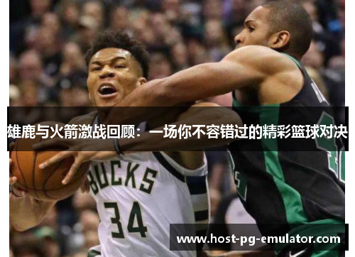 雄鹿与火箭激战回顾：一场你不容错过的精彩篮球对决