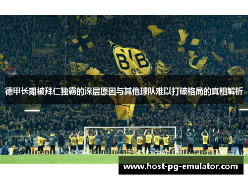 德甲长期被拜仁独霸的深层原因与其他球队难以打破格局的真相解析 德甲长期被拜仁独霸的深层原因与其他球队难以打破格局的真相解析