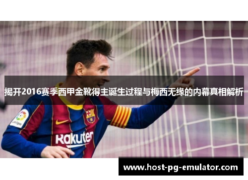 揭开2016赛季西甲金靴得主诞生过程与梅西无缘的内幕真相解析
