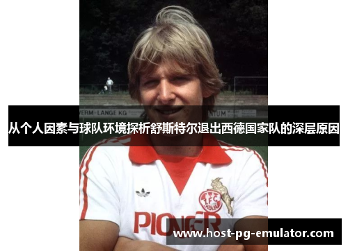 从个人因素与球队环境探析舒斯特尔退出西德国家队的深层原因 从个人因素与球队环境探析舒斯特尔退出西德国家队的深层原因