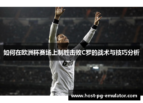 如何在欧洲杯赛场上制胜击败C罗的战术与技巧分析 如何在欧洲杯赛场上制胜击败C罗的战术与技巧分析