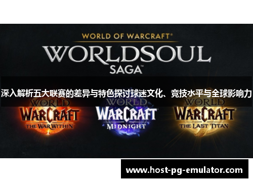 深入解析五大联赛的差异与特色探讨球迷文化、竞技水平与全球影响力 深入解析五大联赛的差异与特色探讨球迷文化、竞技水平与全球影响力