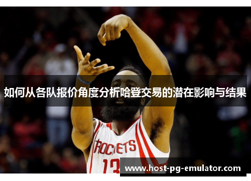 如何从各队报价角度分析哈登交易的潜在影响与结果