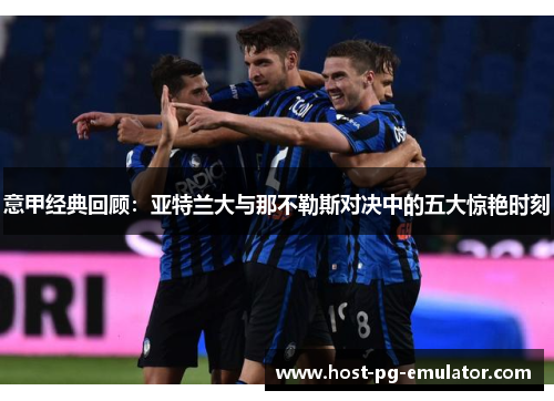 意甲经典回顾：亚特兰大与那不勒斯对决中的五大惊艳时刻
