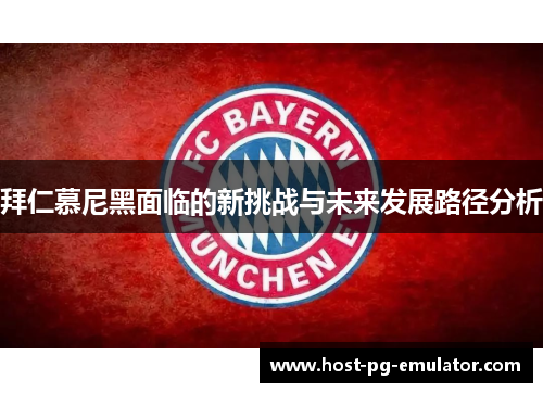 拜仁慕尼黑面临的新挑战与未来发展路径分析