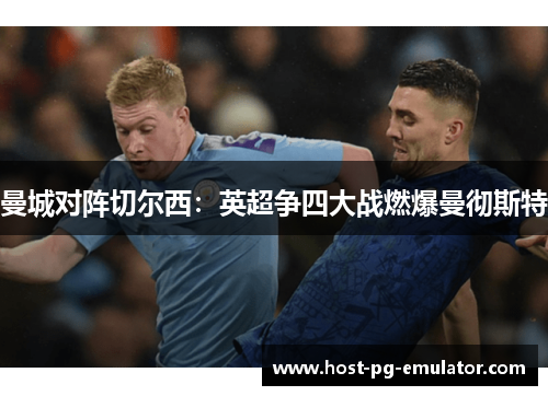 曼城对阵切尔西：英超争四大战燃爆曼彻斯特